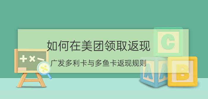 如何在美团领取返现 广发多利卡与多鱼卡返现规则？